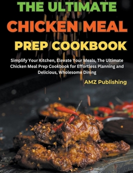 Paperback The Ultimate Chicken Meal Prep Cookbook: Simplify Your Kitchen, Elevate Your Meals, The Ultimate Chicken Meal Prep Cookbook for Effortless Planning an Book