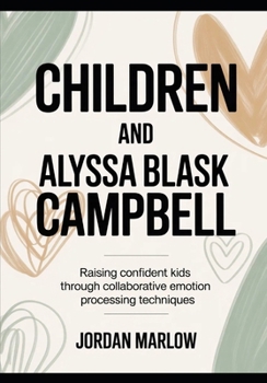 CHILDREN AND Alyssa Blask Campbell: Raising Confident Kids Through Collaborative Emotion Processing Techniques