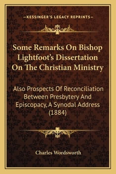 Paperback Some Remarks On Bishop Lightfoot's Dissertation On The Christian Ministry: Also Prospects Of Reconciliation Between Presbytery And Episcopacy, A Synod Book