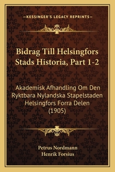 Paperback Bidrag Till Helsingfors Stads Historia, Part 1-2: Akademisk Afhandling Om Den Ryktbara Nylandska Stapelstaden Helsingfors Forra Delen (1905) [Swedish] Book