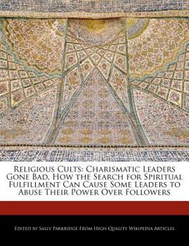 Paperback Religious Cults: Charismatic Leaders Gone Bad, How the Search for Spiritual Fulfillment Can Cause Some Leaders to Abuse Their Power Ove Book