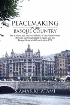 Peacemaking in the Basque Country: the History, and the Possibilities, of the Peace Process Between the Government of Spain and the Basque Separatist Organization ETA