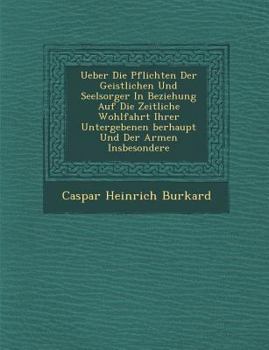 Paperback Ueber Die Pflichten Der Geistlichen Und Seelsorger in Beziehung Auf Die Zeitliche Wohlfahrt Ihrer Untergebenen Berhaupt Und Der Armen Insbesondere [German] Book