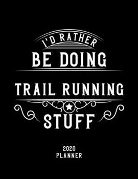 I'd Rather Be Doing Trail Running Stuff 2020 Planner: Trail Running Fan 2020 Planner, Funny Design, 2020 Planner for Trail Running Lover, Christmas Gift for Trail Running Lover