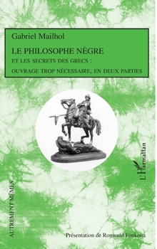 Le Philosophe Nègre: Et les secrets des Grecs : ouvrage trop nécessaire, en deux parties (Autrement Mêmes) (French Edition)