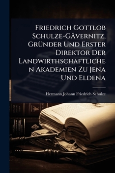 Friedrich Gottlob Schulze-Gävernitz, GrÃ1/4nder Und Erster Direktor Der Landwirthschaftlichen Akademien Zu Jena Und Eldena (German Edition)