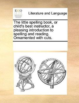 Paperback The little spelling book, or child's best instructor, a pleasing introduction to spelling and reading. Ornamented with cuts. Book