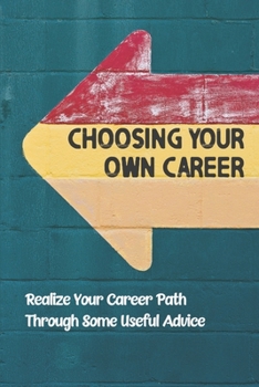 Paperback Choosing Your Own Career: Realize Your Career Path Through Some Useful Advice: Types Of Career Paths Book