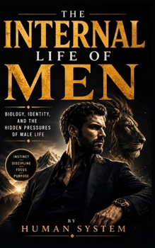 THE INTERNAL LIFE OF MEN: Biology, Identity, and the Hidden Pressures of Male Life