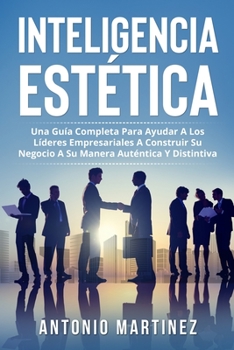 Paperback Inteligencia Estética: Una Guía Completa Para Ayudar a Los Líderes Empresariales a Construir Su Negocio a Su Manera Auténtica Y Distintiva [Spanish] Book