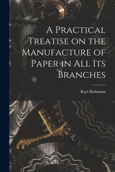 Paperback A Practical Treatise on the Manufacture of Paper in all its Branches Book