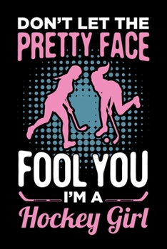 Don't Let The Pretty Face Fool You I'm A Hockey Girl: Ice Hockey Journal, Hockey Players Notebook Note-Taking Planner Book, Present, Gift For Coach Player