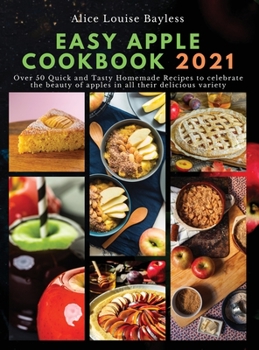 Hardcover Easy Apple Cookbook 2021: Over 50 Quick and Tasty Homemade Recipes to celebrate the beauty of apples in all their delicious variety Book