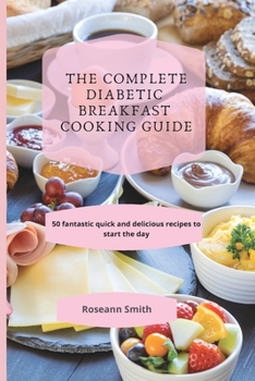 Paperback The Complete Diabetic Breakfast Cooking Guide: 50 fantastic quick and delicious recipes to start the day Book