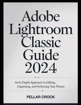 Paperback Adobe Lightroom Classic Guide 2024: An In-Depth Approach to Editing, Organizing, and Perfecting Your Photos. Book