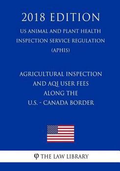 Agricultural Inspection and AQI User Fees Along the U.S. - Canada Border (US Animal and Plant Health Inspection Service Regulation) (APHIS)