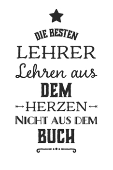 Die besten Lehrer lehren aus dem Herzen, nicht aus dem Buch: 110 Seiten liniertes A5 Notizbuch für coole Lehrer (German Edition)
