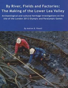 Hardcover By River, Fields and Factories: The Making of the Lower Lea Valley. Archaeological and Cultural Heritage Investigations on the Site of the London 2012 Book