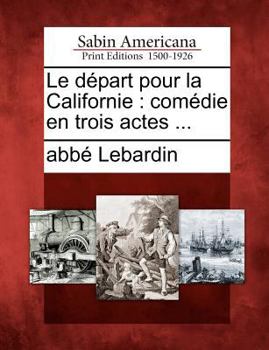 Paperback Le D Part Pour La Californie: Com Die En Trois Actes ... [French] Book