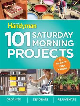 Paperback Family Handyman 101 Saturday Morning Projects: Organize - Decorate - Rejuvenate No Project Over 4 Hours! Book