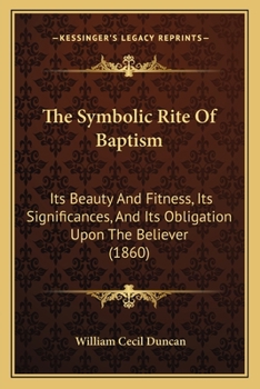 Paperback The Symbolic Rite Of Baptism: Its Beauty And Fitness, Its Significances, And Its Obligation Upon The Believer (1860) Book