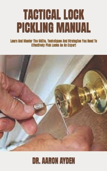 Paperback Tactical Lock Pickling Manual: Learn And Master The Skills, Techniques And Strategies You Need To Effectively Pick Locks As An Expert Book