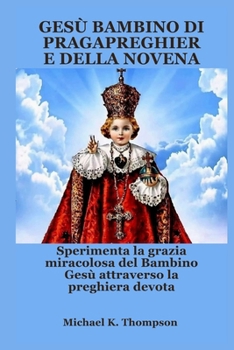 GESÙ BAMBINO DI PRAGAPREGHIERE DELLA NOVENA: Sperimenta la grazia miracolosa del Bambino Gesù attraverso la preghiera devota (Italian Edition)