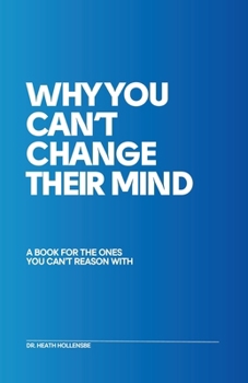 Paperback Why You Can't Change Their Mind: A Book For The Ones You Can't Reason With Book
