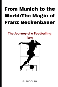 Paperback From Munich to the World: The Magic of Franz Beckenbauer: The Journey of a Footballing Icon Book