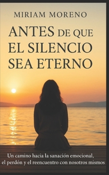 Paperback Antes de que el silencio sea eterno: Un camino hacia la sanación emocional, el perdón y el reencuentro con nosotros mismos. [Spanish] Book
