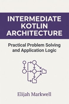 Paperback Intermediate Kotlin Architecture: Practical Problem Solving and Application Logic (Modern Kotlin Architecture) Book