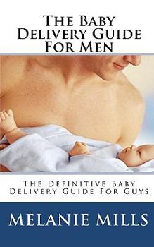 Paperback The Baby Delivery Guide For Men: The Definitive Baby Delivery Guide For Guys Book