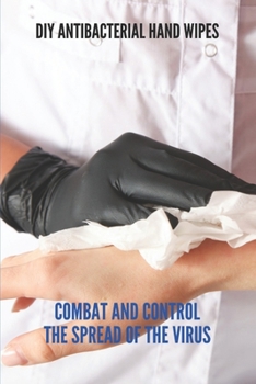 Paperback Diy Antibacterial Hand Wipes: Combat And Control The Spread Of The Virus Book