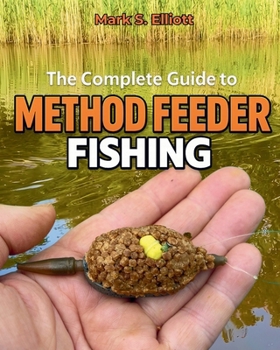 Paperback The Complete Guide to Method Feeder Fishing: Techniques, Tackle & Tactics - Everything You Need to Know Book