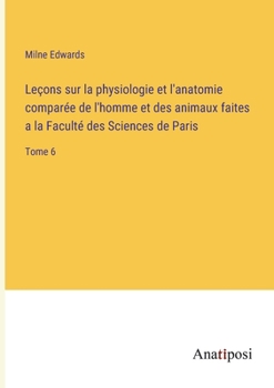 Paperback Leçons sur la physiologie et l'anatomie comparée de l'homme et des animaux faites a la Faculté des Sciences de Paris: Tome 6 [French] Book