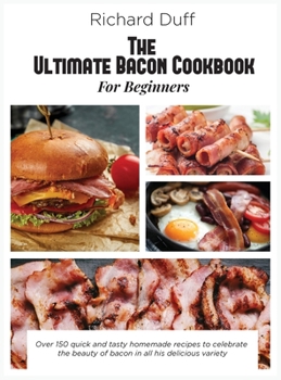 Hardcover The Ultimate Bacon Cookbook For Beginners: Over 150 quick and tasty homemade recipes to celebrate the beauty of bacon in all his delicious variety Book