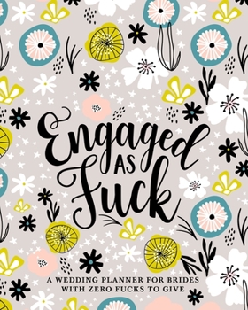 Engaged as Fuck: A Wedding Planner for Brides with Zero Fucks to Give: Organizer & Journal to Plan the Perfect Fucking Wedding