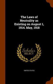 Hardcover The Laws of Neutrality as Existing on August 1, 1914. May, 1918 Book