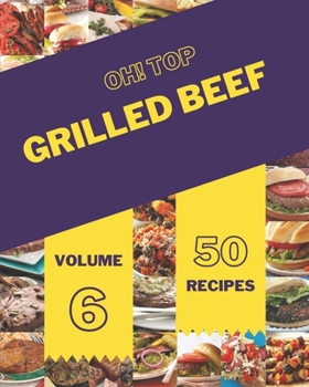 Paperback Oh! Top 50 Grilled Beef Recipes Volume 6: Enjoy Everyday With Grilled Beef Cookbook! Book
