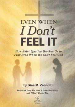Even When I Don't Feel It: How Saint Ignatius Teaches Us to Pray Even When We Can’t Feel God (Little Hearts for Jesus)