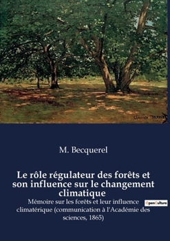 Le rôle régulateur des forêts et son influence sur le changement climatique: Mémoire sur les forêts et leur influence climatérique (communication à l'