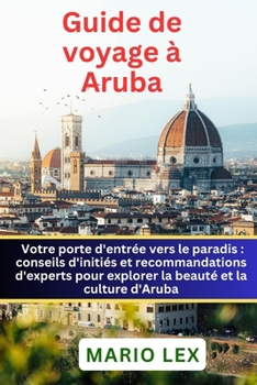 Guide de voyage à Aruba: Votre porte d'entrée vers le paradis: conseils d'initiés et recommandations d'experts pour explorer la beauté et la cu