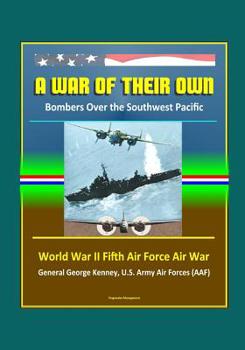 A War of Their Own: Bombers over the Southwest Pacific - World War II Fifth Air Force Air War, General George Kenney, U.S. Army Air Forces