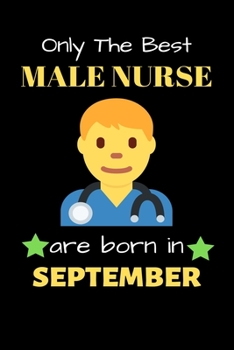 Only The Best Male Nurse Are Born in September: Blank Line Notebook  for Male Nurse Funny Gift Notebook for Man and Women