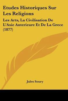 Paperback Etudes Historiques Sur Les Religions: Les Arts, La Civilisation De L'Asie Anterieure Et De La Grece (1877) [French] Book