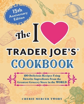 Paperback The I Love Trader Joe's Cookbook: 15th Anniversary Edition: 150 Delicious Recipes Using Favorite Ingredients from the Greatest Grocery Store in the Wo Book