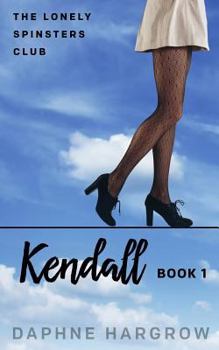 The Lonely Spinsters Club: Kendall - Book #1 of the Lonely Spinster Club