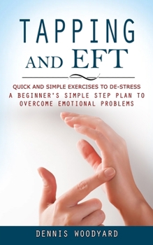 Paperback Tapping and Eft: Quick and Simple Exercises to De-stress (A Beginner's Simple Step Plan to Overcome Emotional Problems) Book