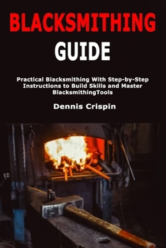 Paperback Blacksmithing Guide: Practical Blacksmithing With Step-by-Step Instructions to Build Skills and Master Blacksmithing Tools Book