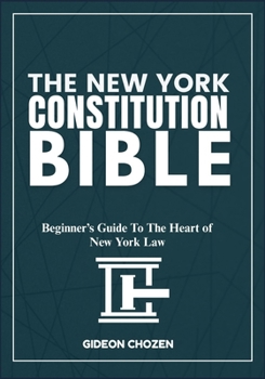 THE NEW YORK CONSTITUTION BIBLE: Beginner’s Guide To The Heart of New York Law